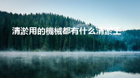 清淤用的機械都有什么清淤工程中的創(chuàng)新技術(shù)：操縱下的效率革新！